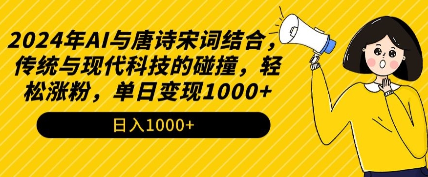 2024年AI与唐诗宋词结合，传统与现代科技的碰撞，轻松涨粉，单日变现1000+-创业项目网