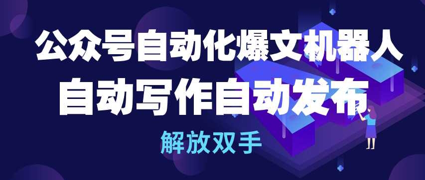 公众号自动化爆文机器人，自动写作自动发布，解放双手-创业项目网