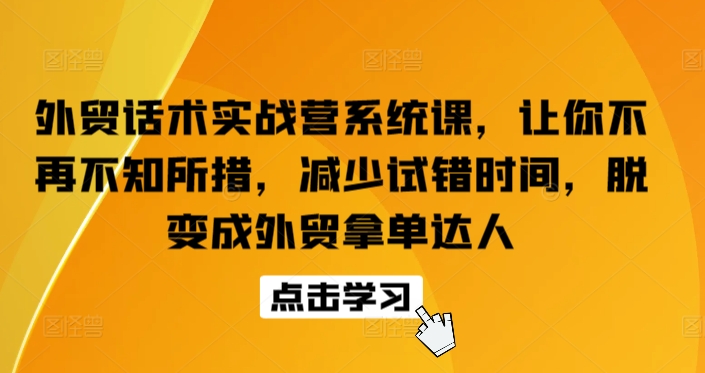 外贸话术实战营系统课，让你不再不知所措，减少试错时间，脱变成外贸拿单达人-创业项目网