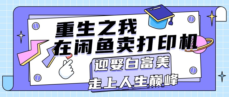 重生之我在闲鱼卖打印机，月入过万，迎娶白富美，走上人生巅峰-创业项目网