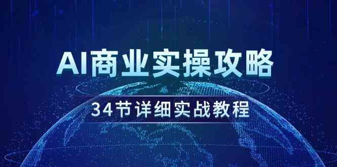 （9421期）AI商业实操攻略，34节详细实战教程！-创业项目网