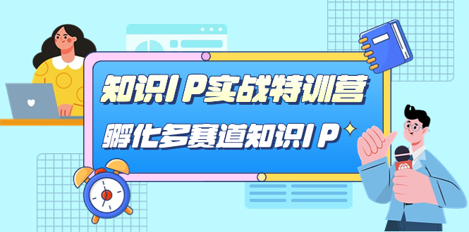 知识IP实战特训营，​孵化-多赛道知识IP（33节课）-创业项目网