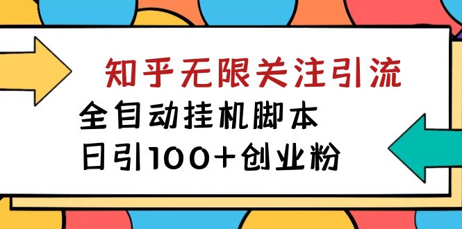 【揭秘】价值5000 知乎无限关注引流，全自动挂机脚本，日引100+创业粉-创业项目网