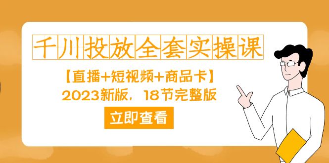 千川投放-全套实操课【直播+短视频+商品卡】2023新版，18节完整版！-创业项目网