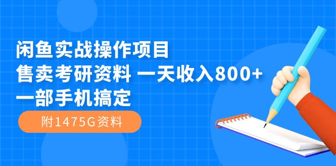 闲鱼实战操作项目，售卖考研资料 一天收入800+一部手机搞定（附1475G资料）-创业项目网