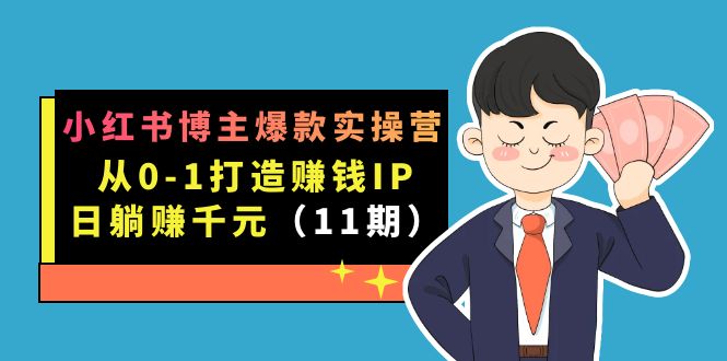 小红书博主爆款实操营·第11期：从0-1打造赚钱IP，日躺赚千元，9月完结新课-创业项目网