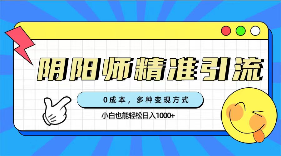 0成本阴阳师精准引流，多种变现方式，小白也能轻松日入1000+-创业项目网