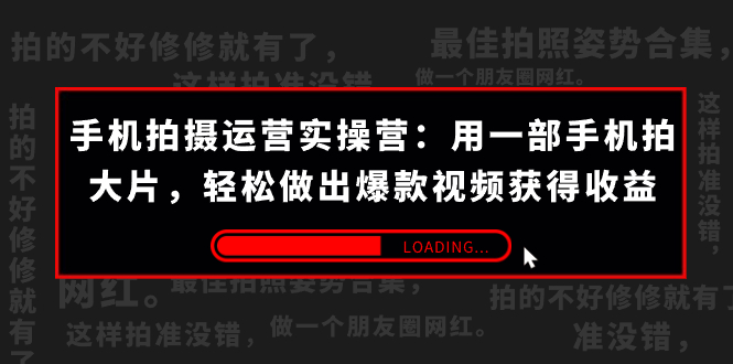 手机拍摄-运营实操营：用一部手机拍大片，轻松做出爆款视频获得收益 (38节) -创业项目网