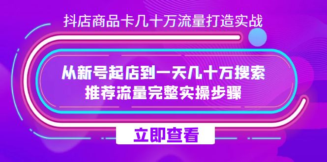 抖店-商品卡几十万流量打造实战，从新号起店到一天几十万搜索、推荐流量-创业项目网