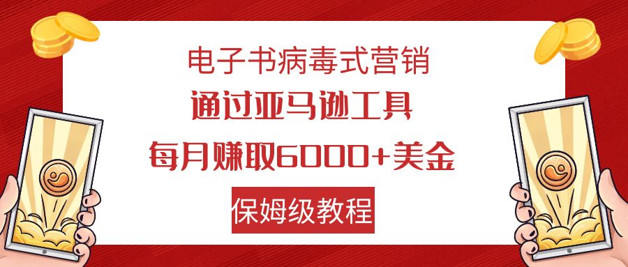 电子书病毒式营销 通过亚马逊工具每月赚6000+美金 小白轻松上手 保姆级教程-创业项目网