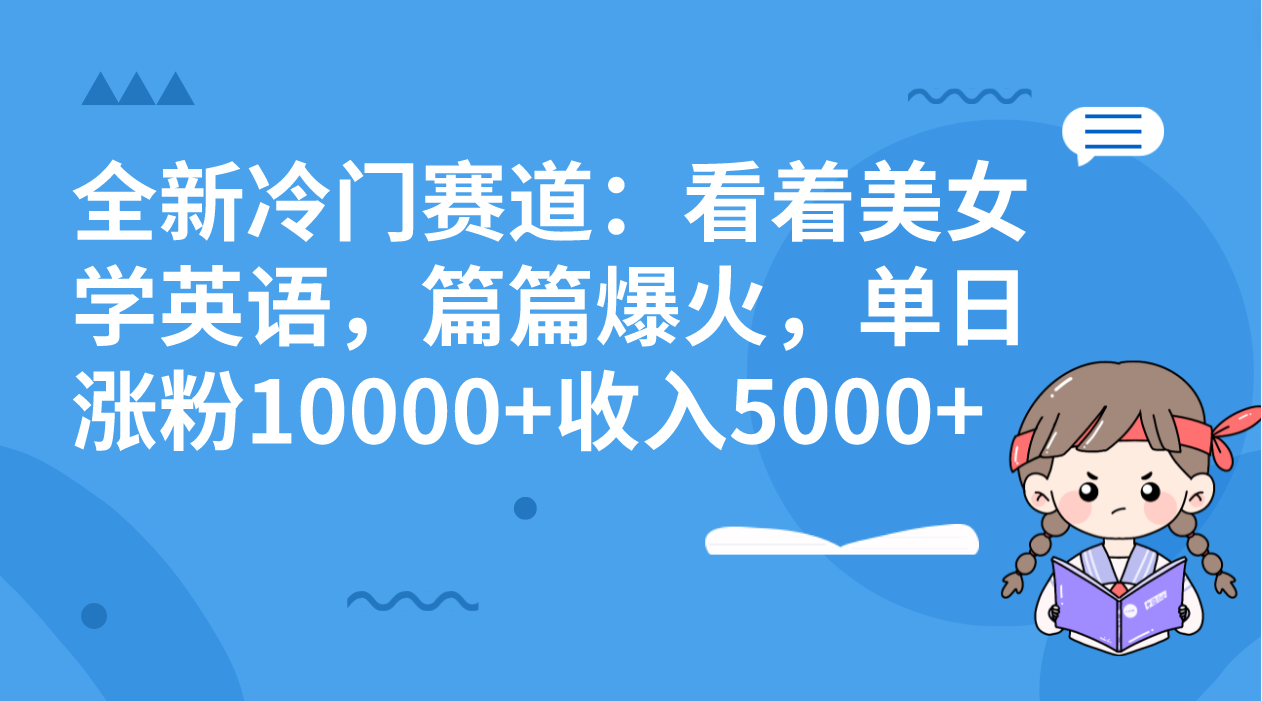 全新冷门赛道：看着美女学英语，篇篇爆火，单日涨粉10000+收入5000+-创业项目网