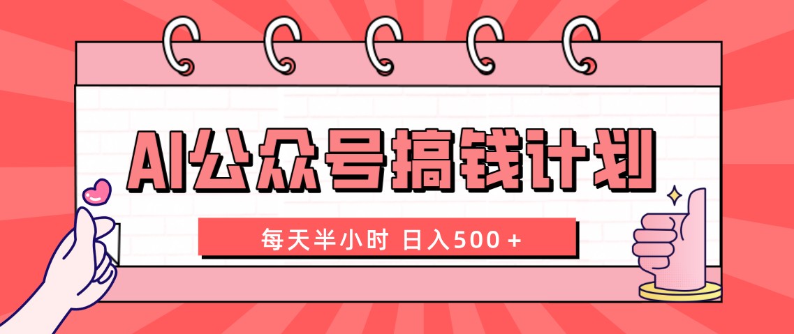 AI公众号搞钱计划 每天半小时 日入500＋ 附详细实操课程-创业项目网