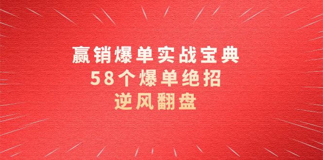 赢销爆单实操宝典，58个爆单绝招，逆风翻盘（63节课）-创业项目网