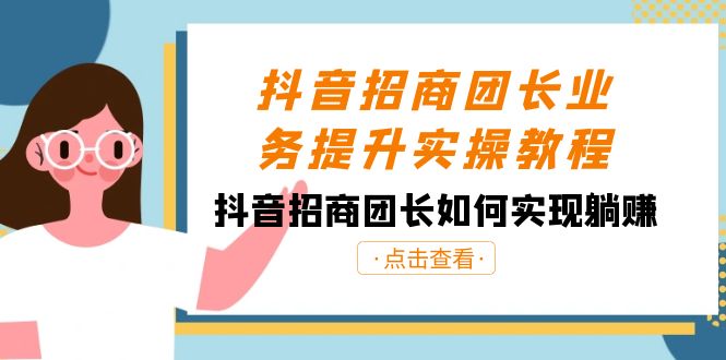 抖音-招商团长业务提升实操教程，抖音招商团长如何实现躺赚（38节）-创业项目网