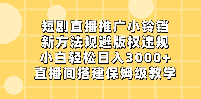 短剧直播推广小铃铛，新方法规避版权违规，小白轻松日入3000+，直播间搭…-创业项目网