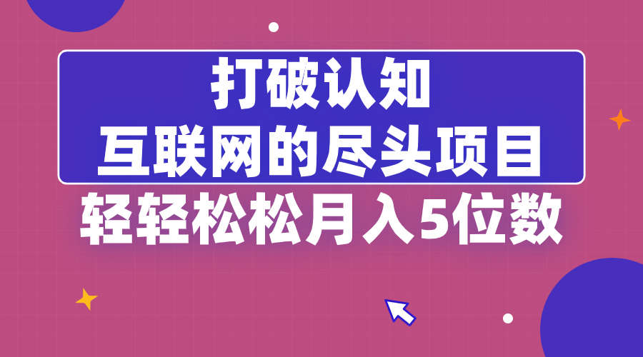 打破认知，互联网的尽头项目，轻轻松松月入5位教-创业项目网