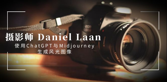 摄影师 Daniel Laan 使用ChatGPT与Midjourney生成风光图像-中英字幕-创业项目网