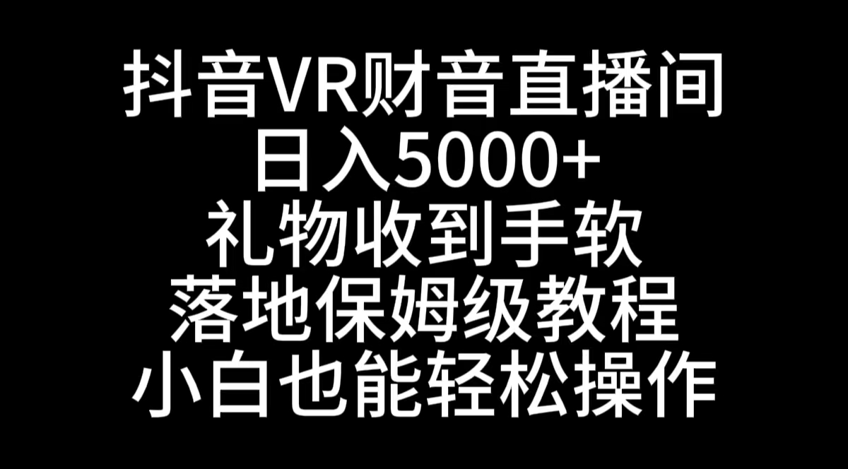 抖音VR财神直播间，日入5000+，礼物收到手软，落地式保姆级教程，小白也…-创业项目网