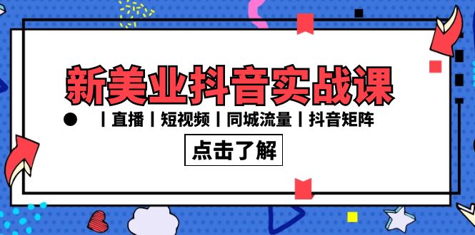 新美业抖音实战课丨直播丨短视频丨同城流量丨抖音矩阵（30节课）-创业项目网