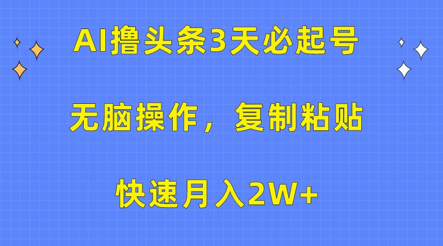 AI撸头条3天必起号，无脑操作3分钟1条，复制粘贴轻松月入2W+-创业项目网