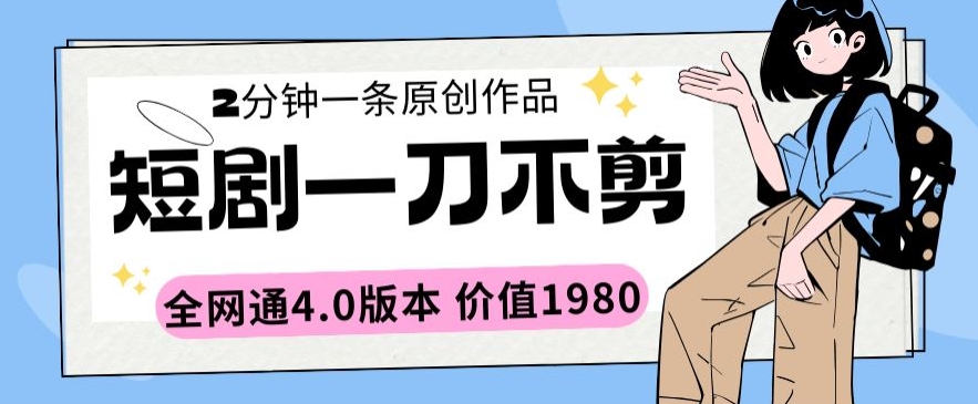 短剧一刀不剪2分钟一条全网通4.0版本价值1980-创业项目网