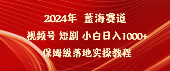 2024年视频号短剧新玩法小白日入1000+保姆级落地实操教程-创业项目网