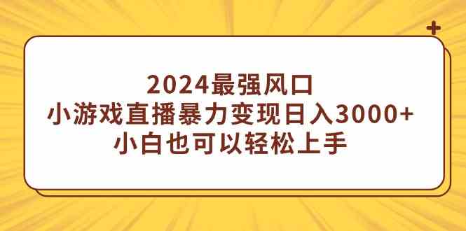 （9342期）2024最强风口，小游戏直播暴力变现日入3000+小白也可以轻松上手-创业项目网