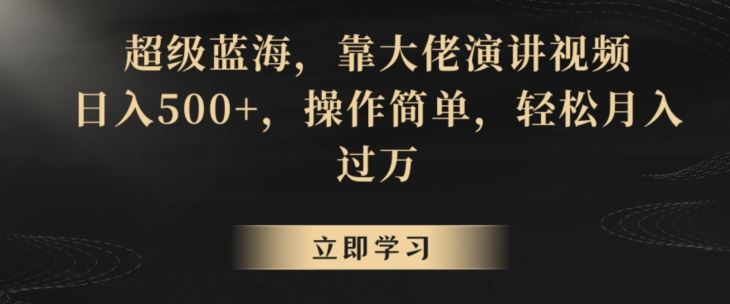 超级蓝海，靠大佬演讲视频，日入500+，操作简单，轻松月入过万【揭秘】-创业项目网