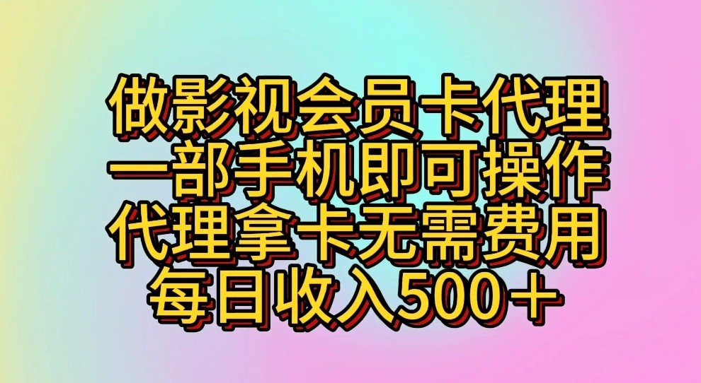 做影视会员卡代理，一部手机即可操作，代理拿卡无需费用，每日收入500＋-创业项目网