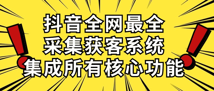 （10298期）抖音全网最全采集获客系统，集成所有核心功能，日引500+-创业项目网