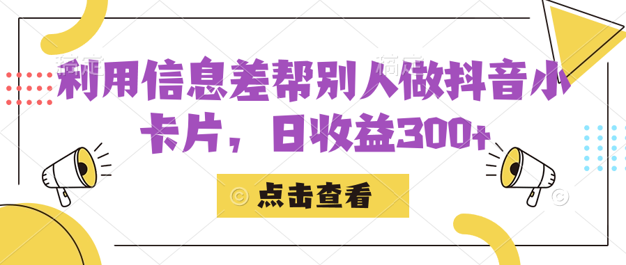 利用信息查帮别人做抖音小卡片，日收益300+-创业项目网