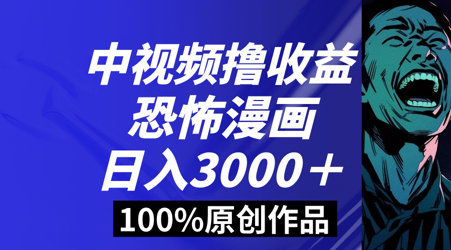 中视频恐怖漫画暴力撸收益，日入3000＋，100%原创玩法，小白轻松上手多-创业项目网