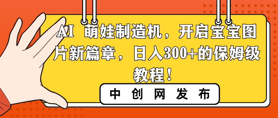 AI 萌娃制造机，开启宝宝图片新篇章，日入300+的保姆级教程！-创业项目网