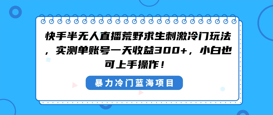 快手半无人直播荒野求生刺激冷门玩法，实测单账号一天收益300+，小白也…-创业项目网