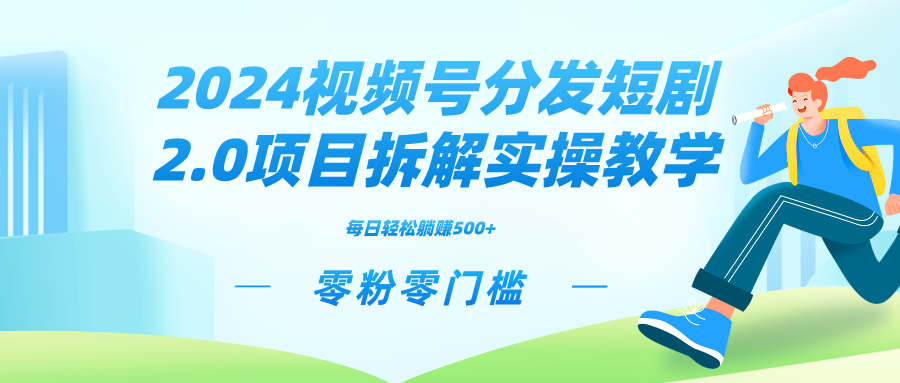 2024视频分发短剧2.0项目拆解实操教学，零粉零门槛可矩阵分裂推广管道收益-创业项目网