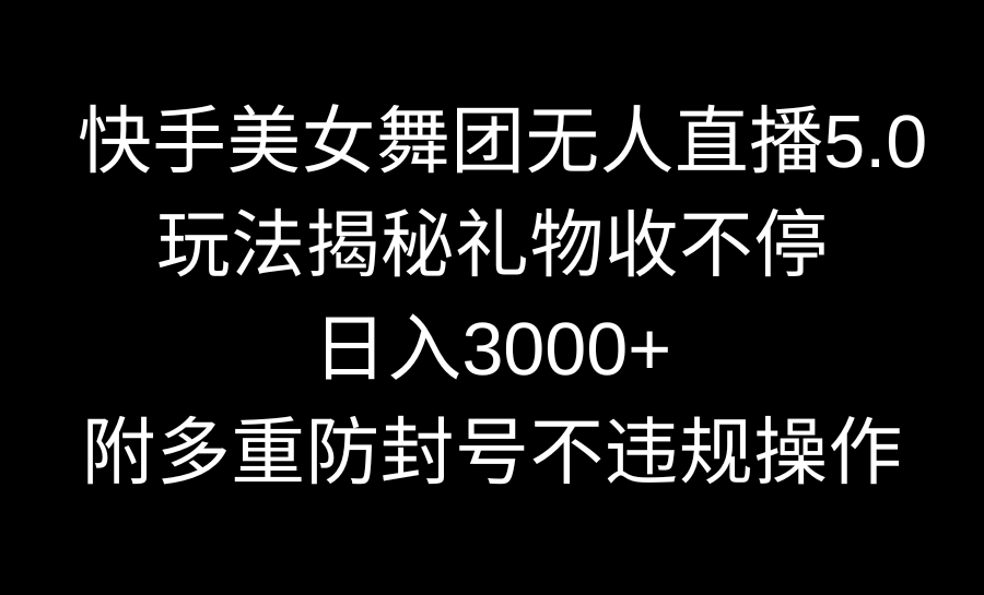 快手美女舞团无人直播5.0玩法揭秘，礼物收不停，日入3000+，内附多重防…-创业项目网