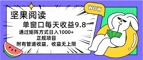 坚果阅读单窗口每天收益9.8通过矩阵方式日入1000+正规项目附有管道收益-创业项目网