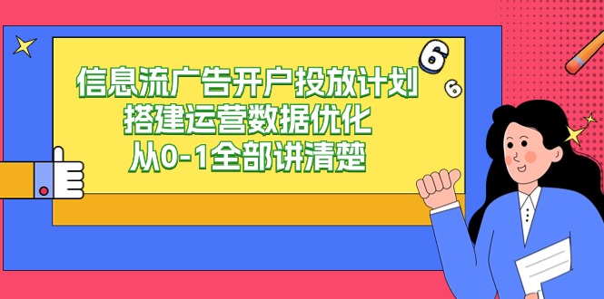 信息流广告开户投放计划搭建运营数据优化，从0-1全部讲清楚（20节课）-创业项目网