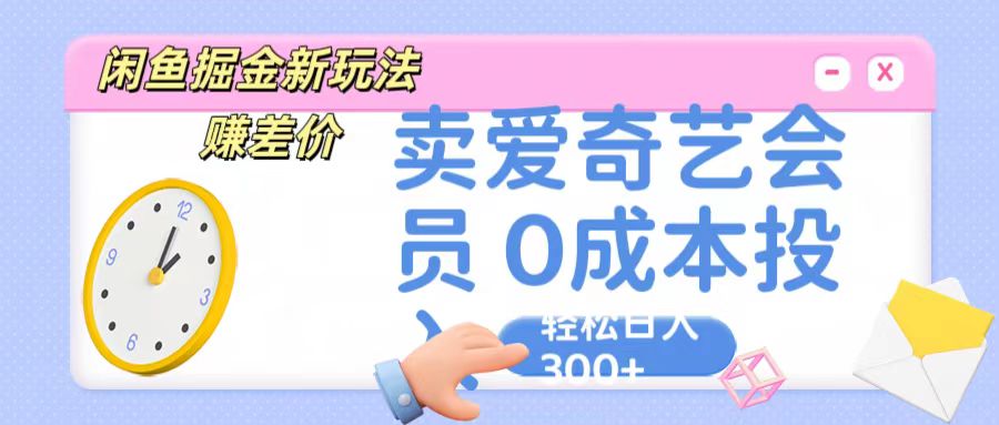 咸鱼掘金新玩法 赚差价 卖爱奇艺会员 0成本投入 轻松日收入300+-创业项目网