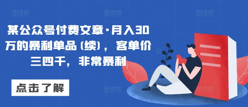 某公众号付费文章·月入30万的暴利单品(续)，客单价三四千，非常暴利-创业项目网