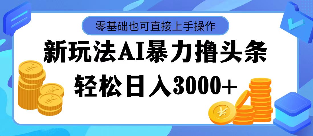 最新玩法AI暴力撸头条，零基础也可轻松日入3000+，当天起号，第二天见收益-创业项目网