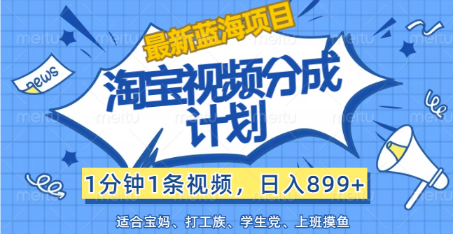 【最新蓝海项目】淘宝视频分成计划，1分钟1条视频，日入899+，有手就行-创业项目网