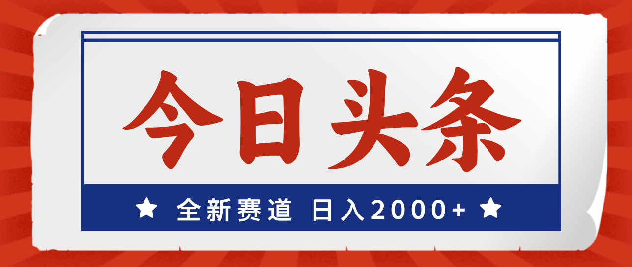 今日头条，全新赛道，小白易上手，日入2000+-创业项目网