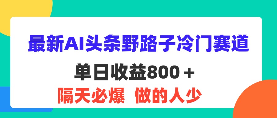 最新AI头条野路子冷门赛道，单日800＋ 隔天必爆，适合小白-创业项目网