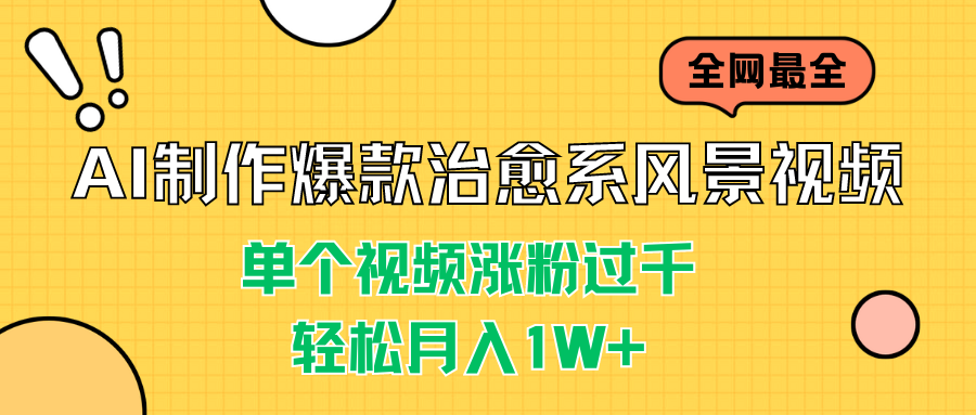 AI制作爆款治愈系风景视频，单个视频涨粉过千，轻松月入1W+-创业项目网