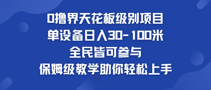 0撸界天花板级别项目 单设备日入30-100米 全民皆可参与-创业项目网