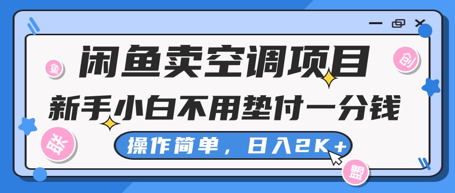 闲鱼卖空调项目，小白一分钱都不用垫付，操作简单，日入2K+不是梦-创业项目网