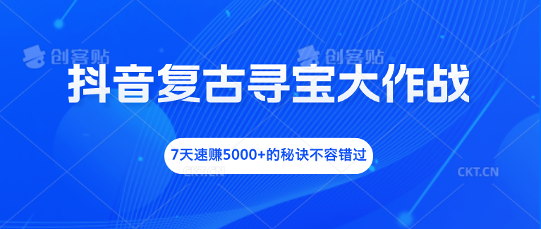 抖音复古寻宝大作战，7天速赚5000+的秘诀不容错过-创业项目网