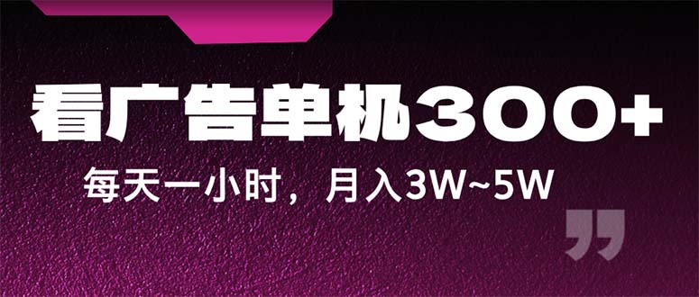 蓝海项目，看广告单机300+，每天一个小时，月入3W~5W-创业项目网