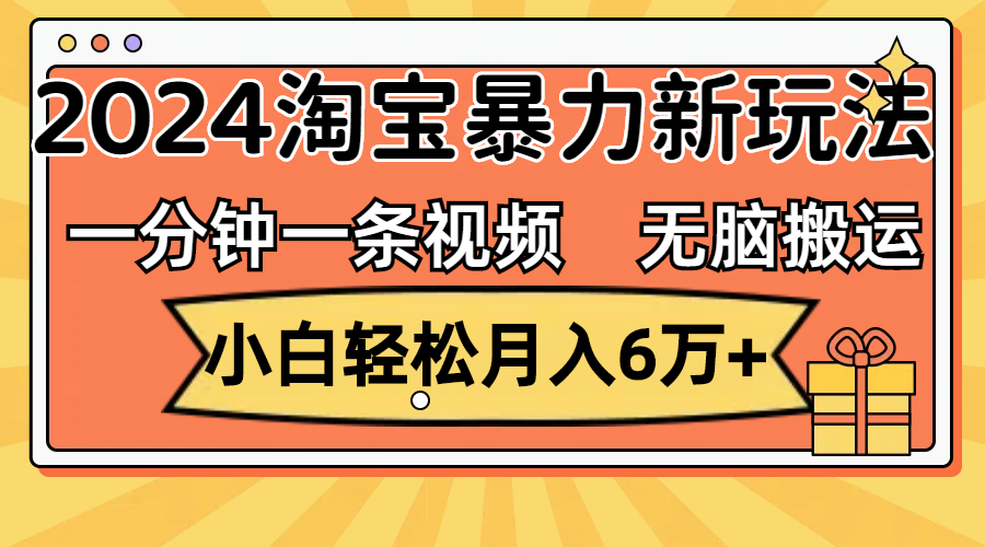 一分钟一条视频，无脑搬运，小白轻松月入6万+2024淘宝暴力新玩法，可批量-创业项目网